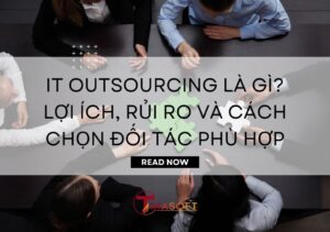 IT Outsourcing Là Gì? Lợi Ích, Rủi Ro và Cách Chọn Đối Tác Phù Hợp
