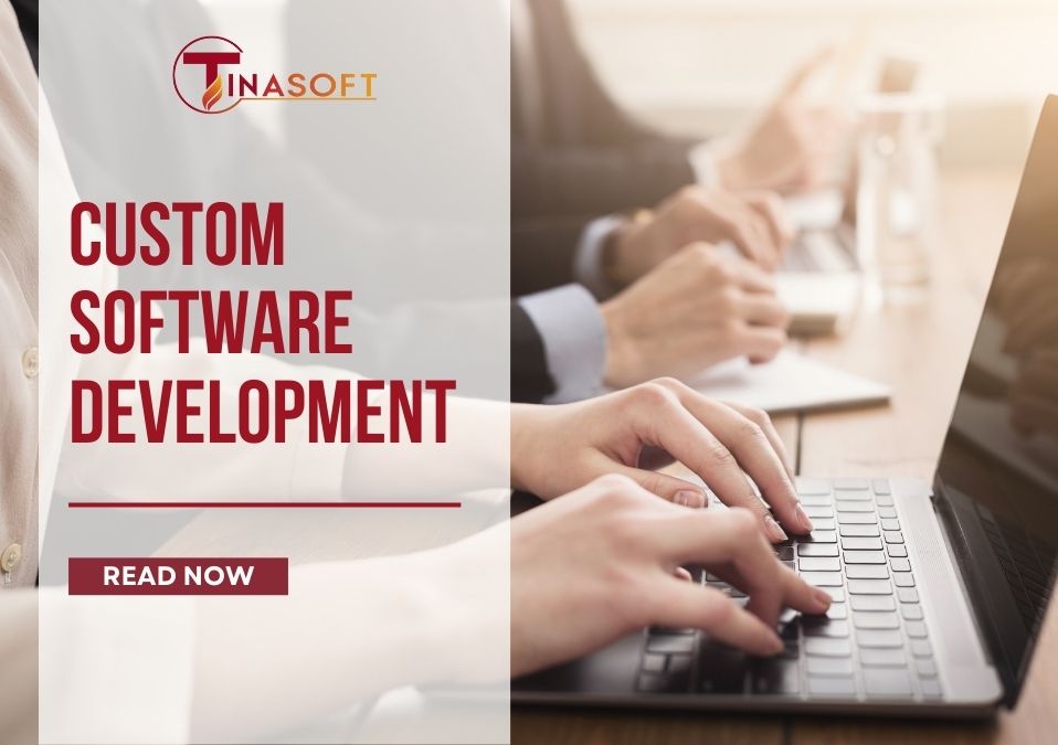 Custom Software Development: Giải Pháp Phần Mềm Theo Yêu Cầu Cho Doanh Nghiệp