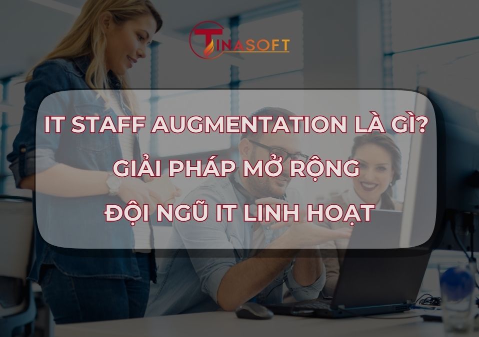 IT Staff Augmentation Là Gì? Giải Pháp Mở Rộng Đội Ngũ IT Linh Hoạt