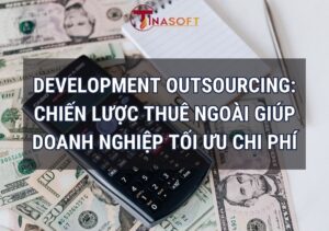 Development Outsourcing: Chiến Lược Thuê Ngoài Giúp Doanh Nghiệp Tối Ưu Chi Phí