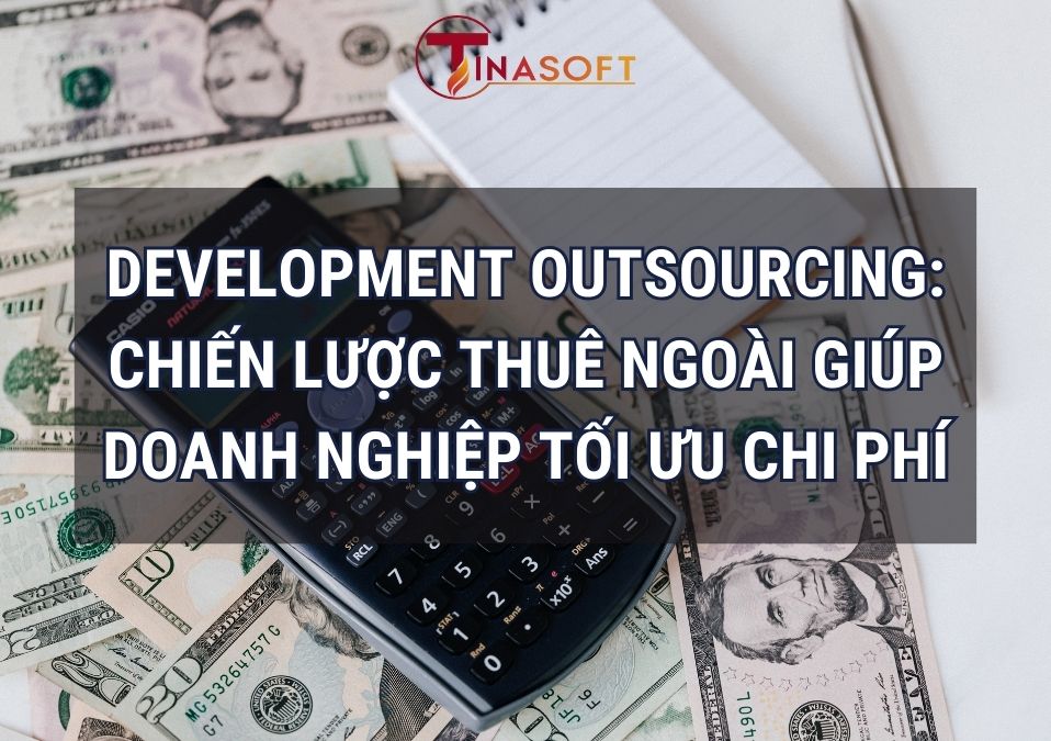 Development Outsourcing: Chiến Lược Thuê Ngoài Giúp Doanh Nghiệp Tối Ưu Chi Phí