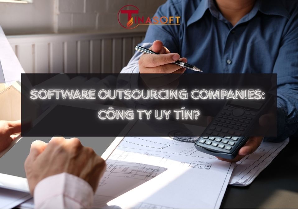 Software Outsourcing Companies: Cách Chọn Công Ty Gia Công Phần Mềm Uy Tín