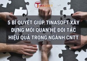 5 Bí Quyết Giúp Tinasoft Xây Dựng Mối Quan Hệ Đối Tác Hiệu Quả Trong Ngành CNTT