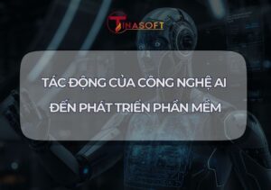Tác Động Của Công Nghệ AI Đến Phát Triển Phần Mềm