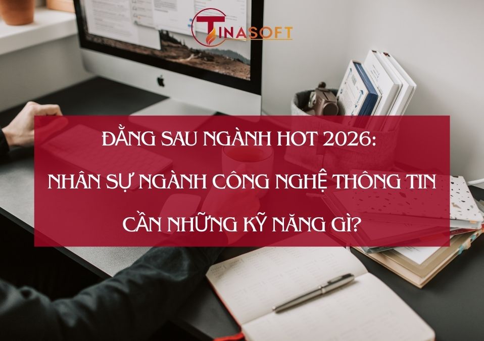 Đằng Sau Ngành HOT 2026: Nhân Sự Ngành Công Nghệ Thông Tin Cần Những Kỹ Năng Gì?