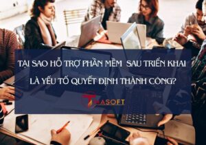 Tại Sao Hỗ Trợ Phần Mềm Sau Triển Khai Là Yếu Tố Quyết Định Thành Công?