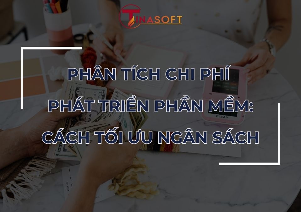 Phân Tích Chi Phí Phát Triển Phần Mềm: Cách Tối Ưu Ngân Sách