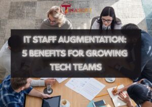 IT Staff Augmentation: 5 Benefits for Growing Tech Teams