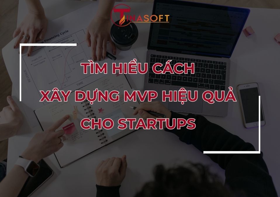 Tìm Hiểu Cách Xây Dựng MVP Hiệu Quả Cho Startups