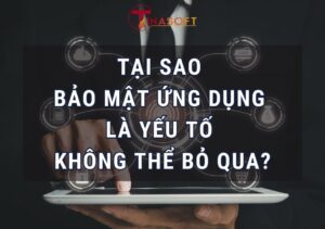 Tại Sao Bảo Mật Ứng Dụng Là Yếu Tố Không Thể Bỏ Qua?