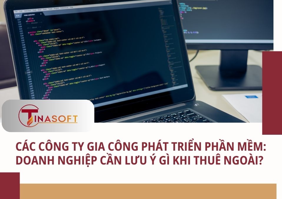 Các Công Ty Gia Công Phát Triển Phần Mềm: Doanh Nghiệp Cần Lưu Ý Gì Khi Thuê Ngoài?