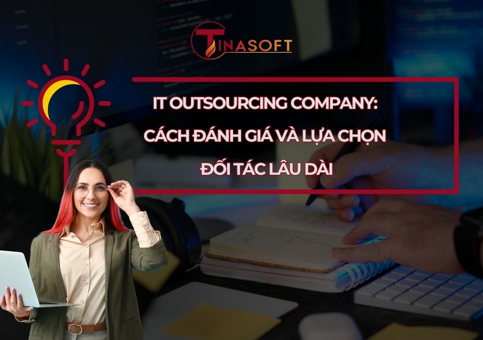 Công Ty Gia Công CNTT: Cách Đánh Giá Và Lựa Chọn Đối Tác Lâu Dài