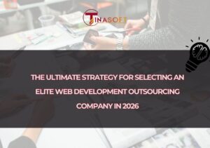 The Ultimate Strategy for Selecting an Elite Web Development Outsourcing Company in 2026