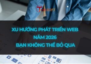Xu Hướng Phát Triển Web Năm 2026 Bạn Không Thể Bỏ Qua