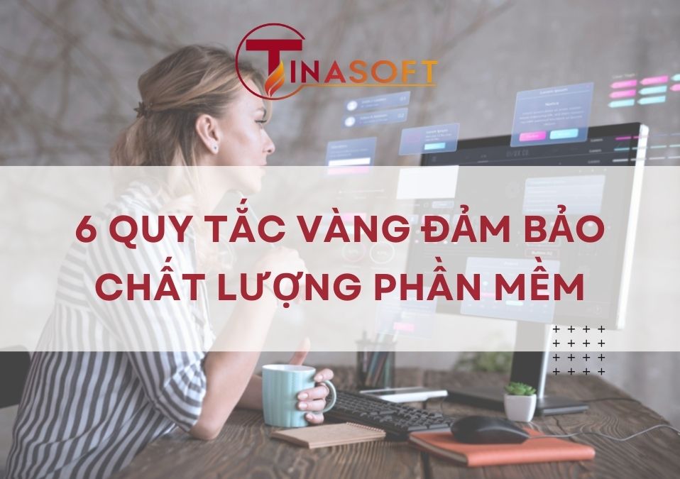 6 Quy Tắc Vàng Đảm Bảo Chất Lượng Phần Mềm