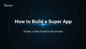 How to Build a Super App: A Step-by-Step Guide for Businesses